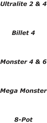 Ultralite 2 & 4    Billet 4    Monster 4 & 6    Mega Monster    8-Pot